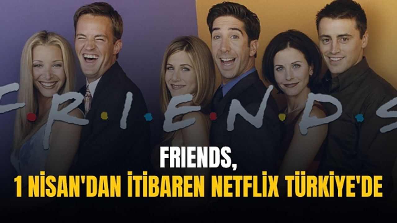 Friends, 1 Nisan'dan itibaren Netflix Türkiye'de