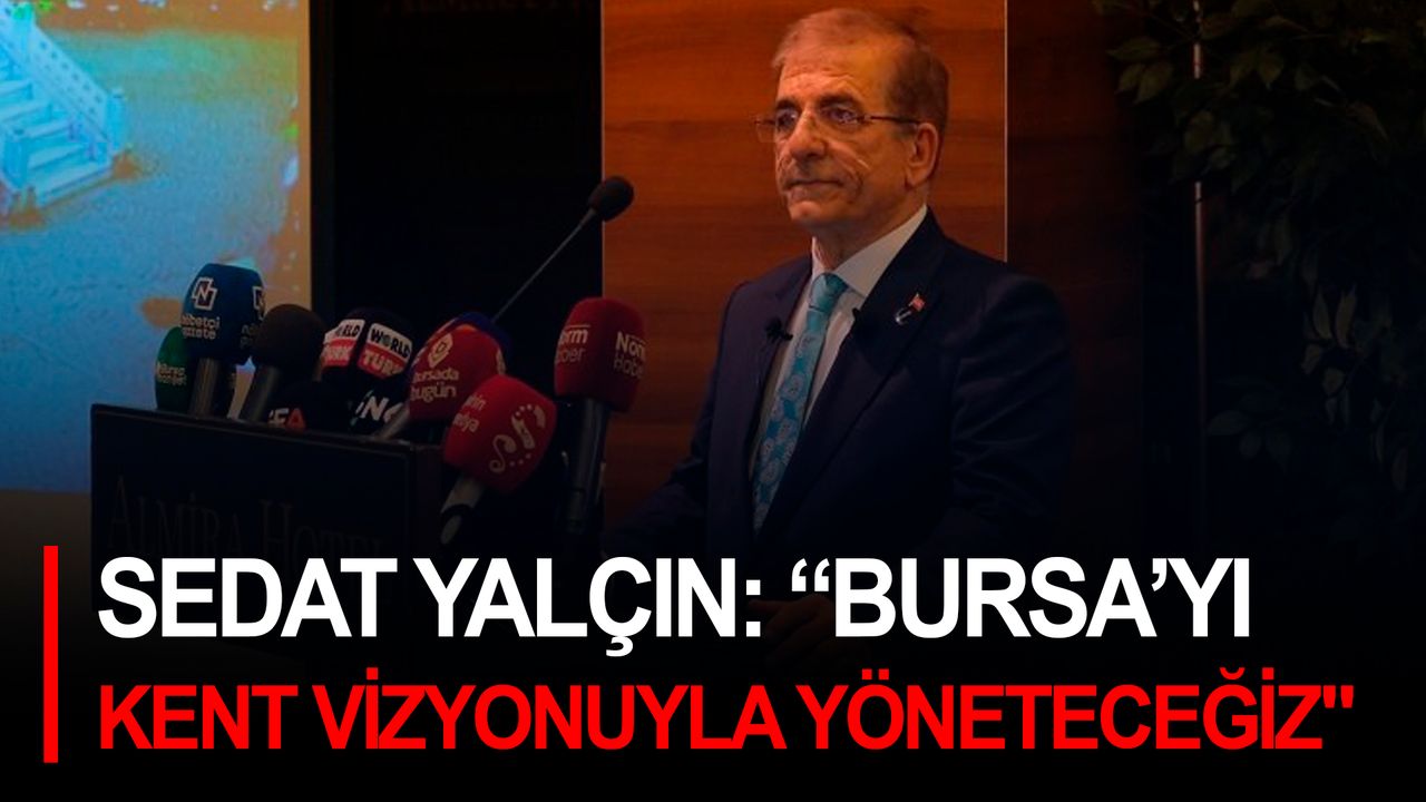 Sedat Yalçın: "Bursa’yı kent vizyonuyla yöneteceğiz"