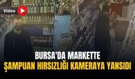 Bursa'da markette şampuan hırsızlığı kameraya yansıdı