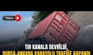 Tır kanala devrildi, Bursa-Ankara karayolu trafiğe kapandı