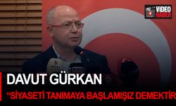 Davut Gürkan: “Siyaseti tanımaya başlamışız demektir"