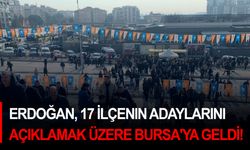 Erdoğan, 17 ilçenin adaylarını açıklamak üzere Bursa'ya geldi!