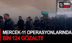 Mercek-11 Operasyonları'nda Bin 124 gözaltı!