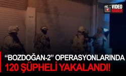 “Bozdoğan-2” operasyonlarında 120 şüpheli yakalandı!