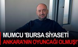 Mumcu 'Bursa Siyaseti Ankara'nın oyuncağı olmuş!'