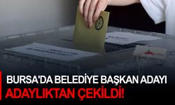 Bursa'da Belediye Başkan adayı adaylıktan çekildi!