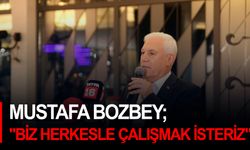 Mustafa Bozbey; "Biz herkesle çalışmak isteriz"