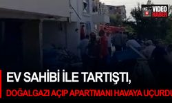 Ev sahibi ile tartıştı, doğalgazı açıp apartmanı havaya uçurdu