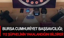 Bursa Cumhuriyet Başsavcılığı; 112 şüphelinin yakalandığını bildirdi!