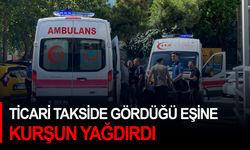 Ticari takside gördüğü eşine kurşun yağdırdı