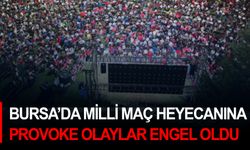 Bursa’da milli maç heyecanına provoke olaylar engel oldu