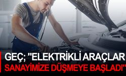Mustafa Geç: "Elektrikli araçlar sanayimize düşmeye başladı"
