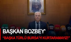 Başkan Bozbey' “BAŞKA TÜRLÜ BURSA’YI KURTARAMAYIZ!”
