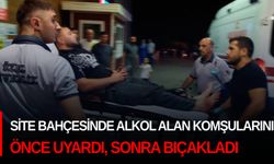 Site bahçesinde alkol alan komşularını önce uyardı, sonra bıçakladı