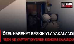 Özel harekat baskınıyla yakalandı, "Ben ne yaptım" diyerek kendini savundu