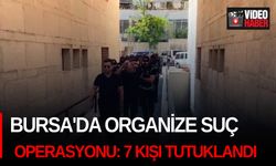 Bursa'da organize suç operasyonu: 7 kişi tutuklandı