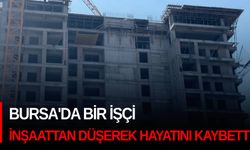 Bursa'da bir işçi inşaattan düşerek hayatını kaybetti