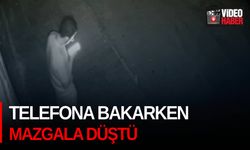 Telefona bakarken mazgala düştü