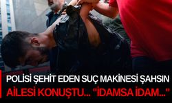 Polisi şehit eden suç makinesi şahsın ailesi konuştu... "İdamsa idam..."