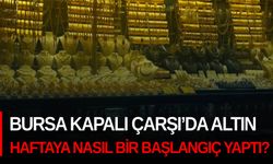 Bursa Kapalı Çarşı’da altın haftaya nasıl bir başlangıç yaptı?