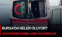 Bursa'da neler oluyor? Bu kez hastanedeki ambulansa saldırdılar