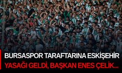 Bursaspor taraftarına Eskişehir yasağı geldi, Başkan Enes Çelik itiraz etti...