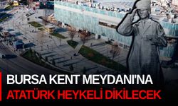 Bursa Kent Meydanı'na Atatürk heykeli dikilecek