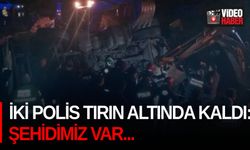 İki polis tırın altında kaldı: Şehidimiz var...