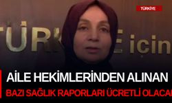 Aile hekimlerinden alınan bazı sağlık raporları ücretli olacak