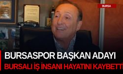 Bursaspor Başkan Adayı Bursalı iş insanı hayatını kaybetti