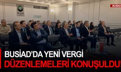 BUSİAD’da Yeni vergi düzenlemeleri konuşuldu!