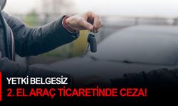 Yetki belgesiz 2. el araç ticaretinde ceza!