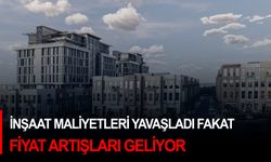 İnşaat maliyetleri yavaşladı fakat fiyat artışları geliyor