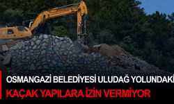 Osmangazi Belediyesi Uludağ yolundaki kaçak yapılara izin vermiyor