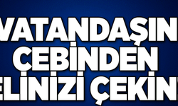 Elinizi Vatandaşın Cebinden Derhal Çekin!