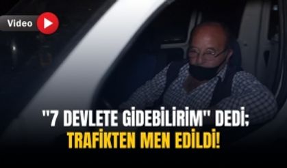 "7 devlete gidebilirim" dedi; trafikten men edildi!