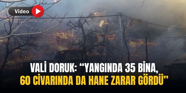 “Yangında 35 bina, 60 civarında da hane zarar gördü”