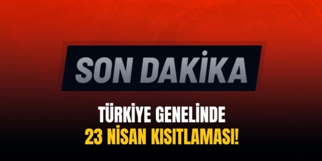 Türkiye genelinde 23 Nisan kısıtlaması!