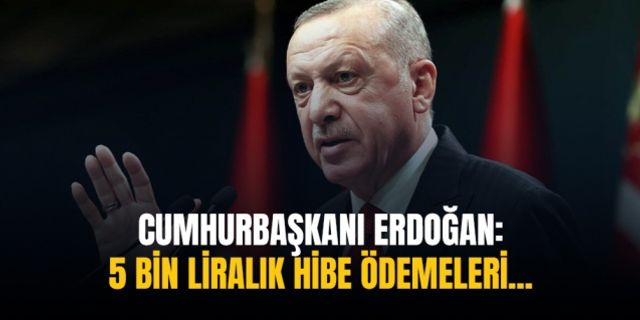 Cumhurbaşkanı Erdoğan: 5 bin liralık hibe ödemeleri...