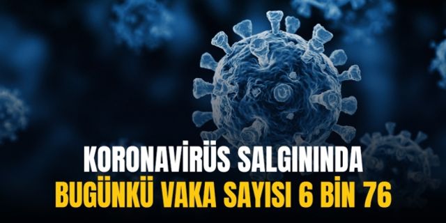 Koronavirüs salgınında günlük vaka sayısı 6 bin 76 oldu