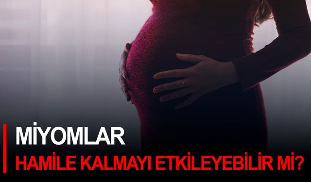 Miyomlar hamile kalmayı etkileyebilir mi?