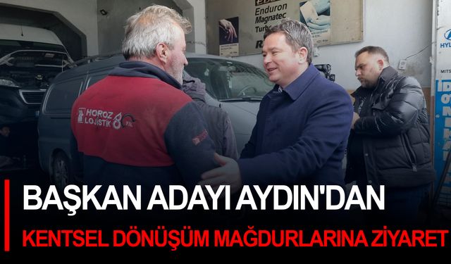 Başkan adayı Aydın'dan kentsel dönüşüm mağdurlarına ziyaret