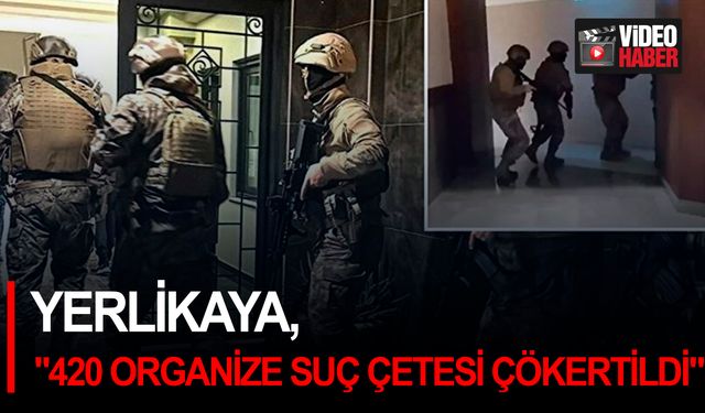 Yerlikaya, "420 Organize Suç Çetesi çökertildi!"