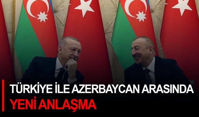 Türkiye ile Azerbaycan arasında yeni anlaşma