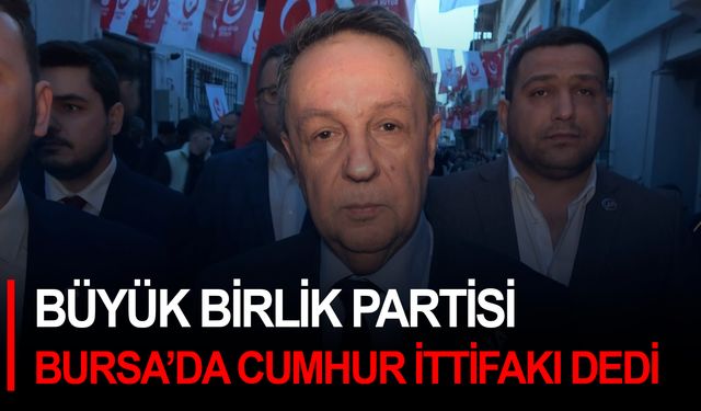 Büyük Birlik Partisi Bursa’da Cumhur ittifakı dedi