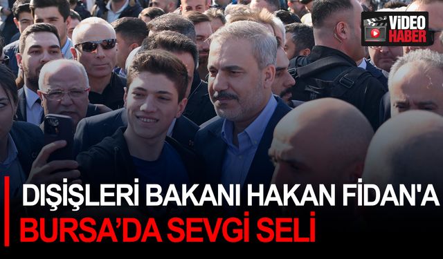Dışişleri Bakanı Hakan Fidan'a Bursa’da sevgi seli
