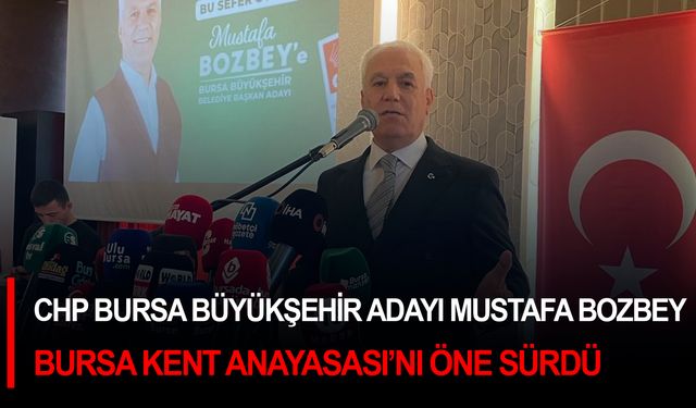 CHP Bursa Büyükşehir adayı Mustafa Bozbey 'Bursa Kent Anayasası’nı' öne sürdü