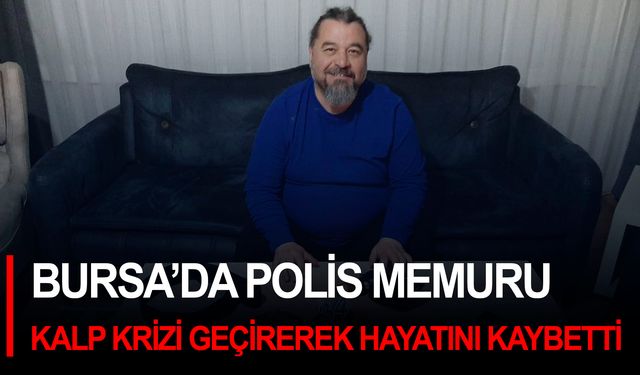 Bursa’da polis memuru kalp krizi geçirerek hayatını kaybetti
