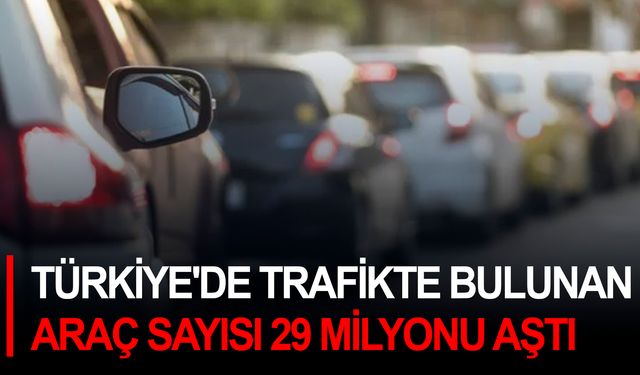 Türkiye'de trafikte bulunan araç sayısı 29 milyonu aştı