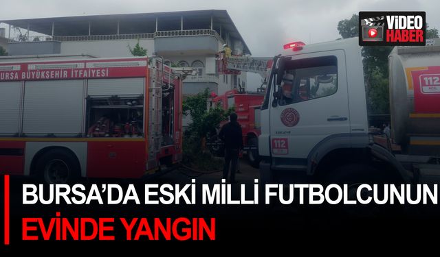 Bursa’da eski milli futbolcunun evinde yangın